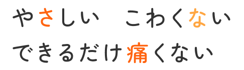 やさしい こわくない できるだけ痛くない